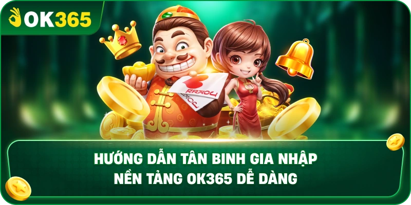 Hướng Dẫn Tân Binh Gia Nhập Nền Tảng OK365 Dễ Dàng